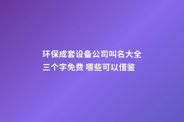 环保成套设备公司叫名大全三个字免费 哪些可以借鉴-第1张-公司起名-玄机派